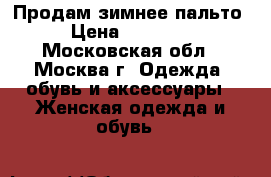 Продам зимнее пальто › Цена ­ 12 000 - Московская обл., Москва г. Одежда, обувь и аксессуары » Женская одежда и обувь   